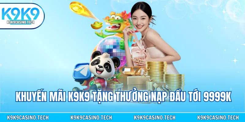 Khuyến mãi K9K9 tặng thưởng nạp đầu tới 9999k
